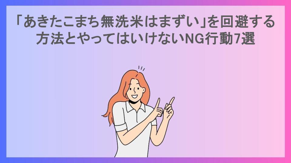 「あきたこまち無洗米はまずい」を回避する方法とやってはいけないNG行動7選